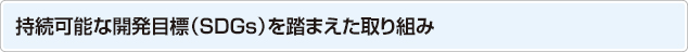 持続可能な開発目標（SDGs）を踏まえた取り組み