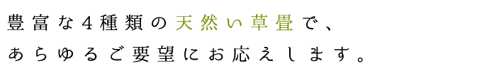 豊富な4種類の天然い草畳で、あらゆるご要望にお応えします。