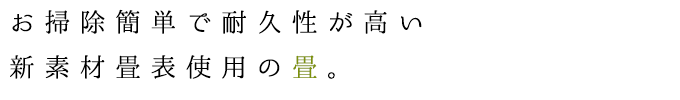 お掃除簡単で耐久性が高い新素材畳表使用の畳。