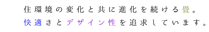 住環境の変化と共に進化を続ける畳。快適さとデザイン性を追求しています。