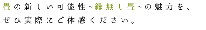 畳の新しい可能性～縁無し畳～の魅力を、ぜひ実際にご体験ください。